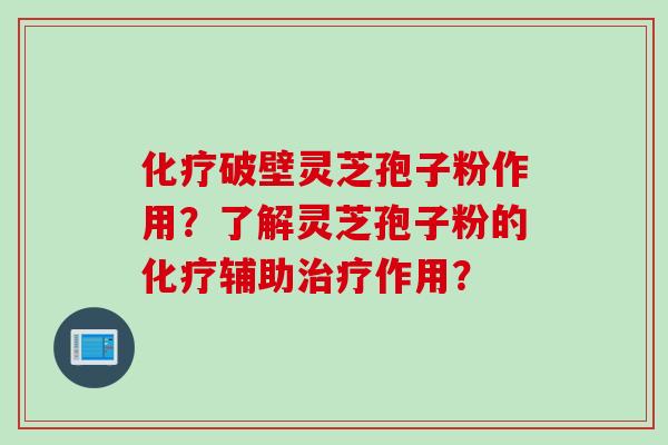 化疗破壁灵芝孢子粉作用？了解灵芝孢子粉的化疗辅助治疗作用？