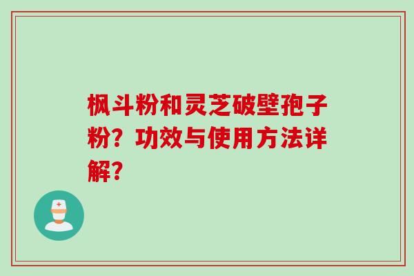 枫斗粉和灵芝破壁孢子粉？功效与使用方法详解？
