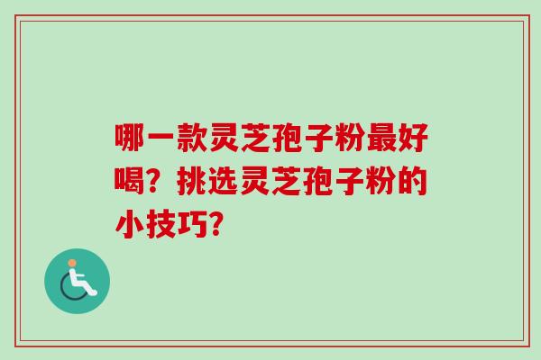哪一款灵芝孢子粉最好喝？挑选灵芝孢子粉的小技巧？