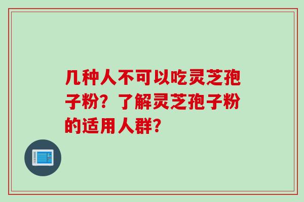 几种人不可以吃灵芝孢子粉？了解灵芝孢子粉的适用人群？