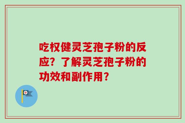 吃权健灵芝孢子粉的反应？了解灵芝孢子粉的功效和副作用？