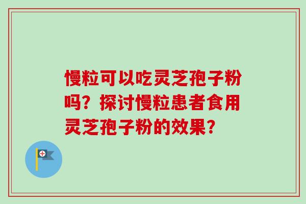 慢粒可以吃灵芝孢子粉吗？探讨慢粒患者食用灵芝孢子粉的效果？