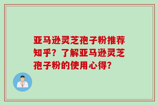 亚马逊灵芝孢子粉推荐知乎？了解亚马逊灵芝孢子粉的使用心得？