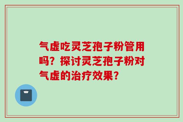 气虚吃灵芝孢子粉管用吗？探讨灵芝孢子粉对气虚的治疗效果？