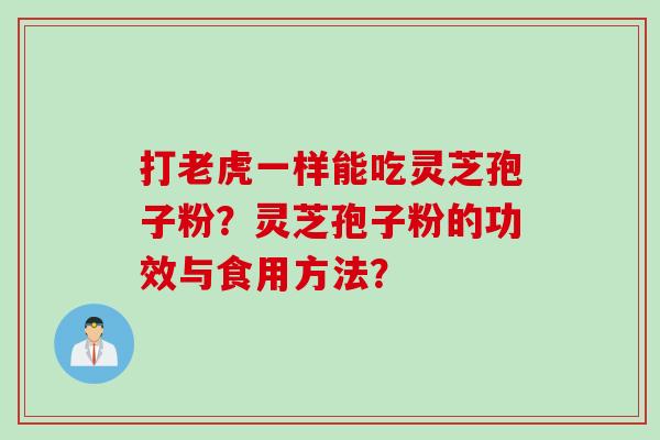打老虎一样能吃灵芝孢子粉？灵芝孢子粉的功效与食用方法？