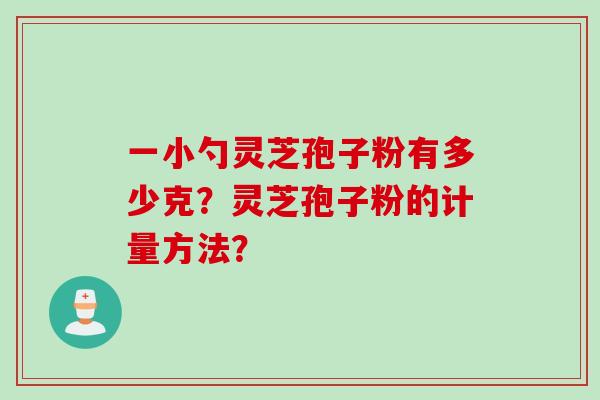 一小勺灵芝孢子粉有多少克？灵芝孢子粉的计量方法？