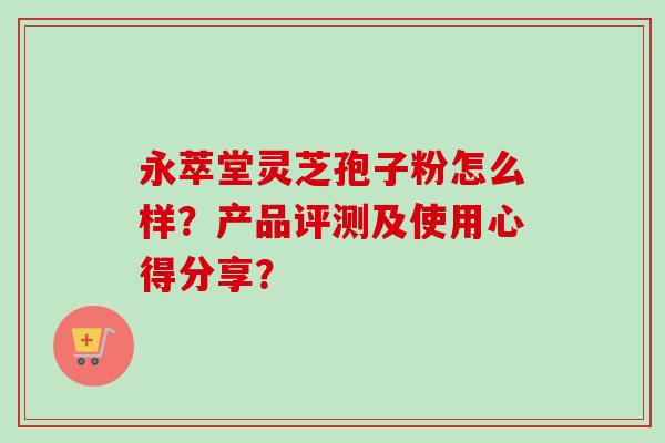 永萃堂灵芝孢子粉怎么样？产品评测及使用心得分享？
