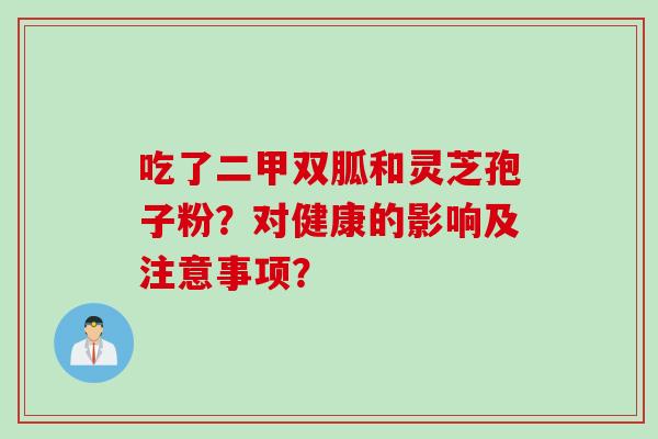 吃了二甲双胍和灵芝孢子粉？对健康的影响及注意事项？