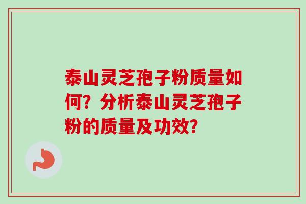 泰山灵芝孢子粉质量如何？分析泰山灵芝孢子粉的质量及功效？