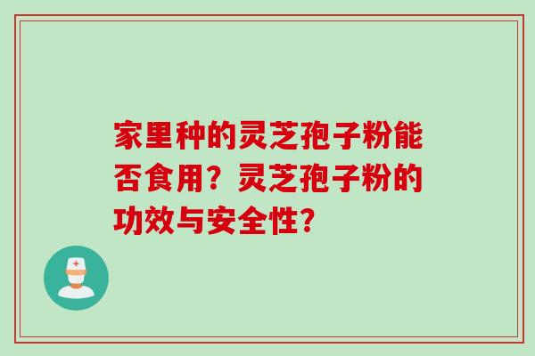 家里种的灵芝孢子粉能否食用？灵芝孢子粉的功效与安全性？
