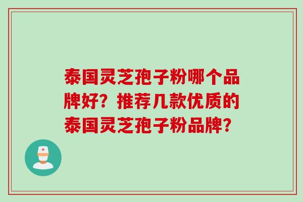 泰国灵芝孢子粉哪个品牌好？推荐几款优质的泰国灵芝孢子粉品牌？