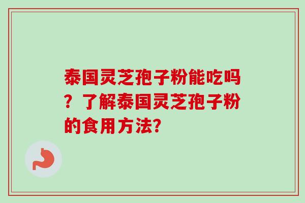 泰国灵芝孢子粉能吃吗？了解泰国灵芝孢子粉的食用方法？