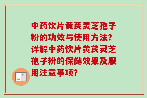 中药饮片黄芪灵芝孢子粉的功效与使用方法？详解中药饮片黄芪灵芝孢子粉的保健效果及服用注意事项？