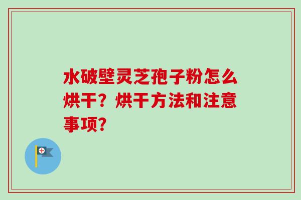 水破壁灵芝孢子粉怎么烘干？烘干方法和注意事项？