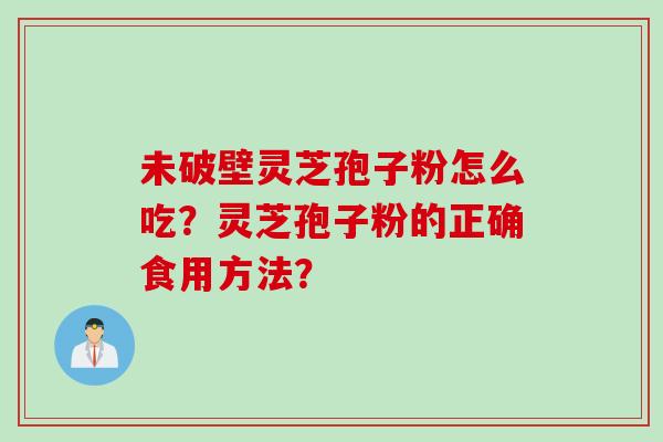 未破壁灵芝孢子粉怎么吃？灵芝孢子粉的正确食用方法？
