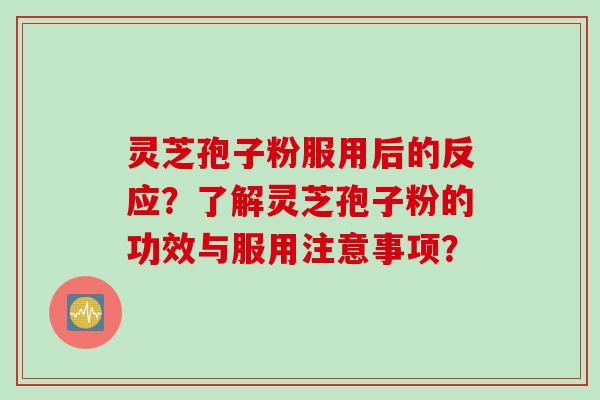 灵芝孢子粉服用后的反应？了解灵芝孢子粉的功效与服用注意事项？