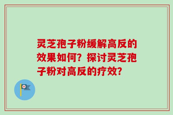 灵芝孢子粉缓解高反的效果如何？探讨灵芝孢子粉对高反的疗效？