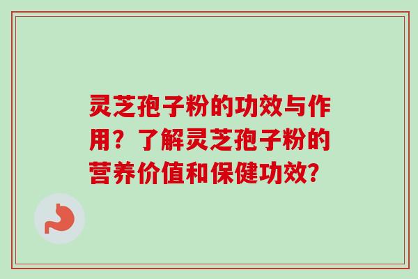 灵芝孢子粉的功效与作用？了解灵芝孢子粉的营养价值和保健功效？