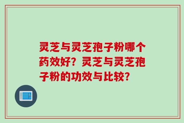 灵芝与灵芝孢子粉哪个药效好？灵芝与灵芝孢子粉的功效与比较？