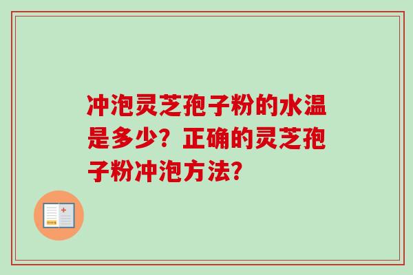 冲泡灵芝孢子粉的水温是多少？正确的灵芝孢子粉冲泡方法？