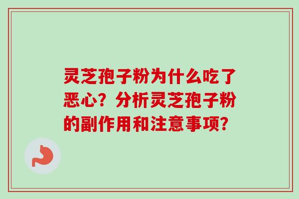 灵芝孢子粉为什么吃了恶心？分析灵芝孢子粉的副作用和注意事项？