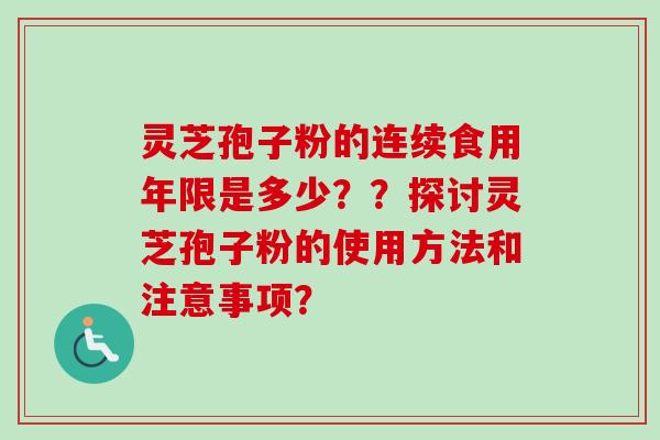 灵芝孢子粉的连续食用年限是多少？？探讨灵芝孢子粉的使用方法和注意事项？