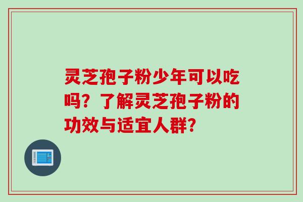 灵芝孢子粉少年可以吃吗？了解灵芝孢子粉的功效与适宜人群？