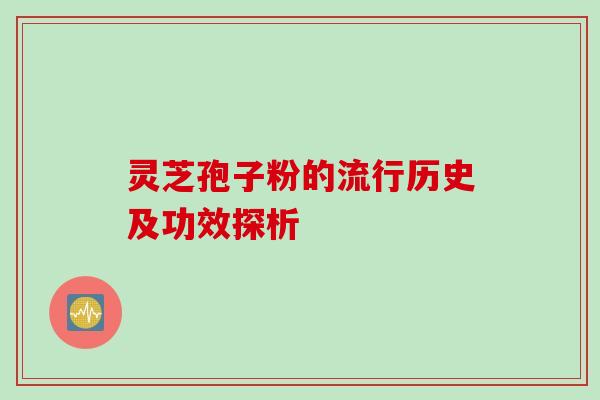 灵芝孢子粉的流行历史及功效探析
