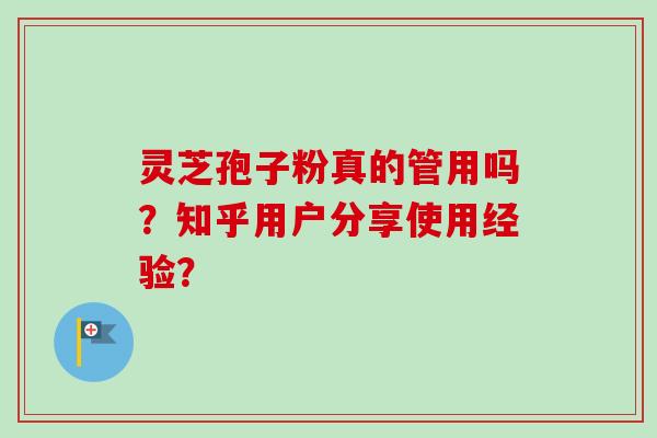 灵芝孢子粉真的管用吗？知乎用户分享使用经验？