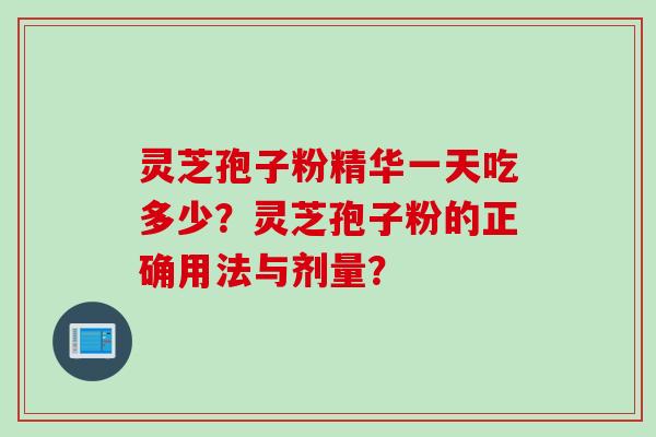 灵芝孢子粉精华一天吃多少？灵芝孢子粉的正确用法与剂量？