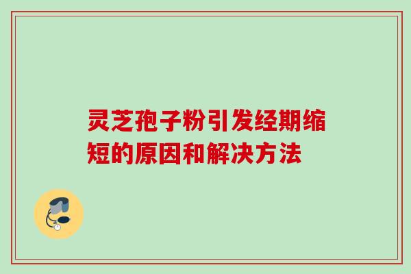 灵芝孢子粉引发经期缩短的原因和解决方法