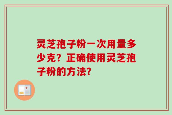 灵芝孢子粉一次用量多少克？正确使用灵芝孢子粉的方法？