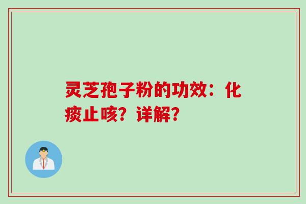 灵芝孢子粉的功效：化痰止咳？详解？
