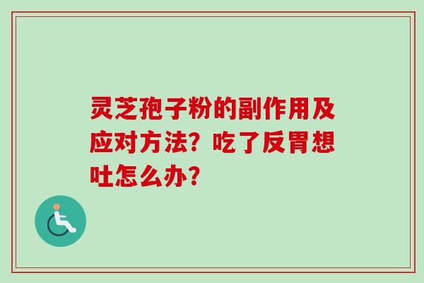 灵芝孢子粉的副作用及应对方法？吃了反胃想吐怎么办？