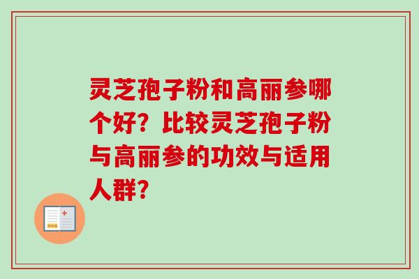 灵芝孢子粉和高丽参哪个好？比较灵芝孢子粉与高丽参的功效与适用人群？