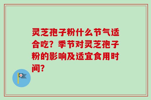 灵芝孢子粉什么节气适合吃？季节对灵芝孢子粉的影响及适宜食用时间？