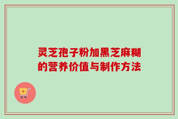 灵芝孢子粉加黑芝麻糊的营养价值与制作方法