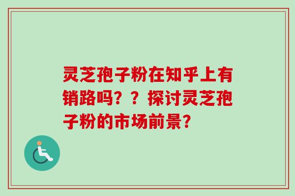 灵芝孢子粉在知乎上有销路吗？？探讨灵芝孢子粉的市场前景？