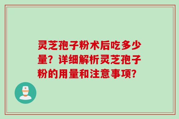 灵芝孢子粉术后吃多少量？详细解析灵芝孢子粉的用量和注意事项？