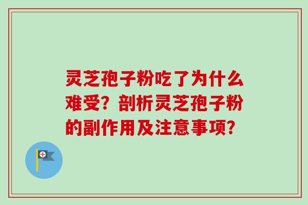 灵芝孢子粉吃了为什么难受？剖析灵芝孢子粉的副作用及注意事项？