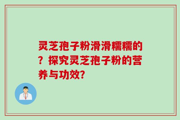 灵芝孢子粉滑滑糯糯的？探究灵芝孢子粉的营养与功效？