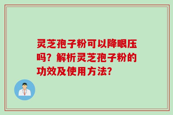 灵芝孢子粉可以降眼压吗？解析灵芝孢子粉的功效及使用方法？