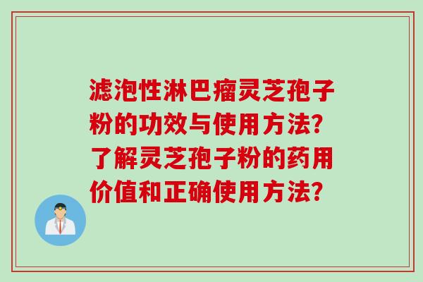 滤泡性淋巴瘤灵芝孢子粉的功效与使用方法？了解灵芝孢子粉的药用价值和正确使用方法？