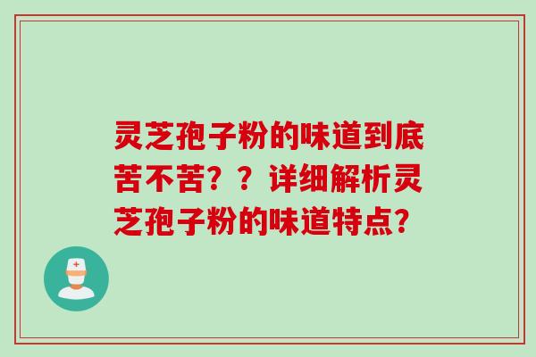 灵芝孢子粉的味道到底苦不苦？？详细解析灵芝孢子粉的味道特点？