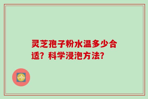 灵芝孢子粉水温多少合适？科学浸泡方法？