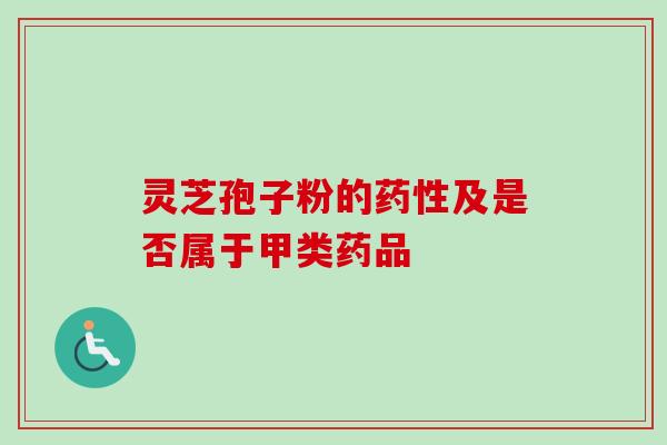 灵芝孢子粉的药性及是否属于甲类药品