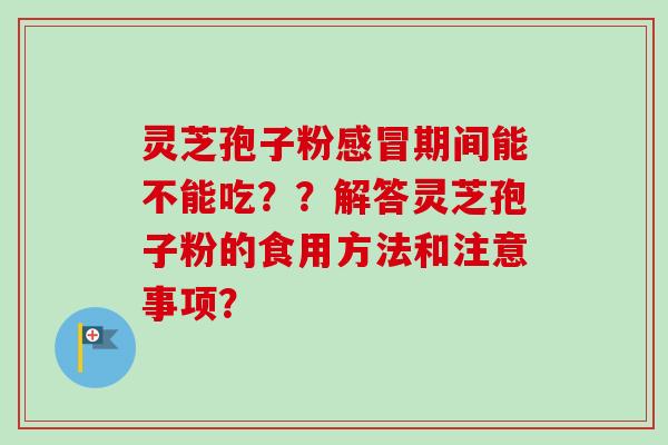 灵芝孢子粉感冒期间能不能吃？？解答灵芝孢子粉的食用方法和注意事项？
