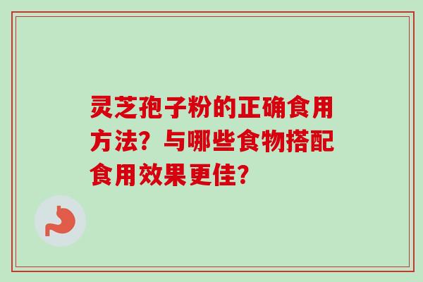 灵芝孢子粉的正确食用方法？与哪些食物搭配食用效果更佳？