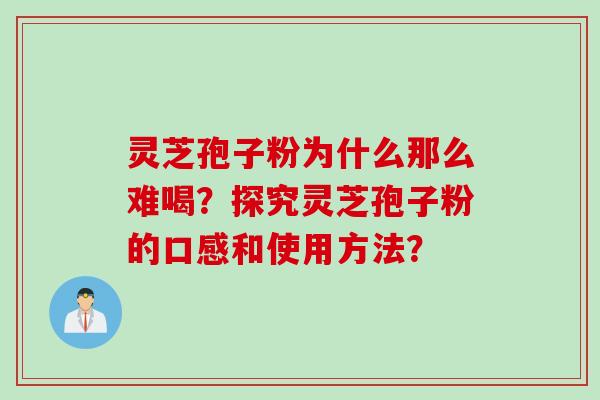 灵芝孢子粉为什么那么难喝？探究灵芝孢子粉的口感和使用方法？