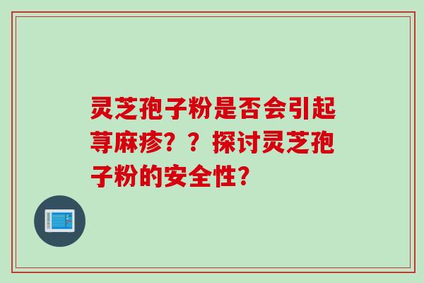 灵芝孢子粉是否会引起荨麻疹？？探讨灵芝孢子粉的安全性？
